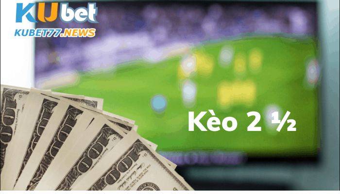 Kèo 2 1/2 là gì? Hướng dẫn cách chơi nhanh, thắng nhanh