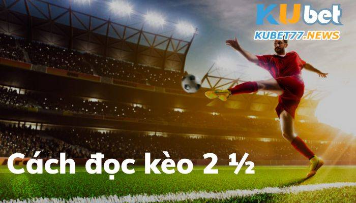 Hướng dẫn đọc kèo 2 1/2 đơn giản nhất
